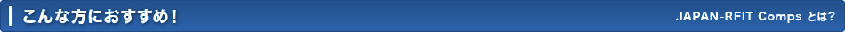こんな方におすすめ　JAPAN-REIT Comps とは